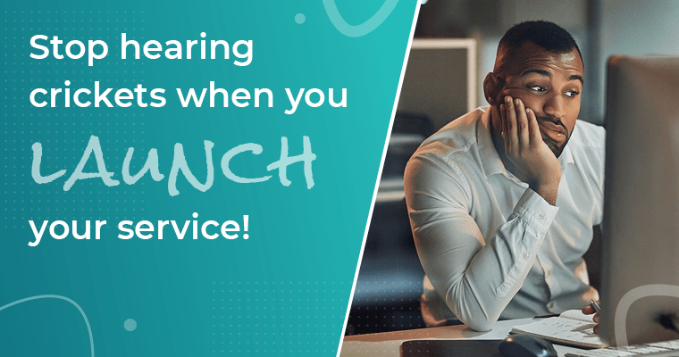 Stop hearing crickets when you launch your service